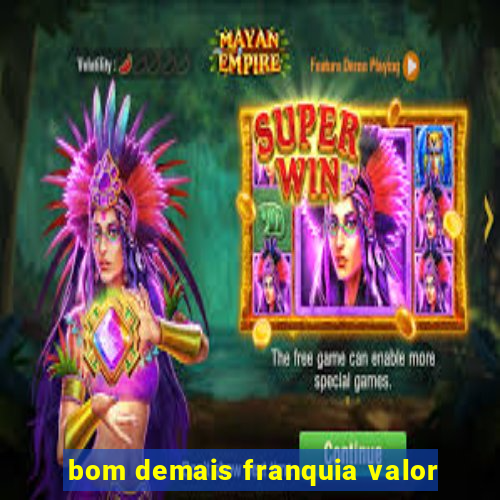 bom demais franquia valor